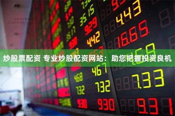 炒股票配资 专业炒股配资网站：助您把握投资良机