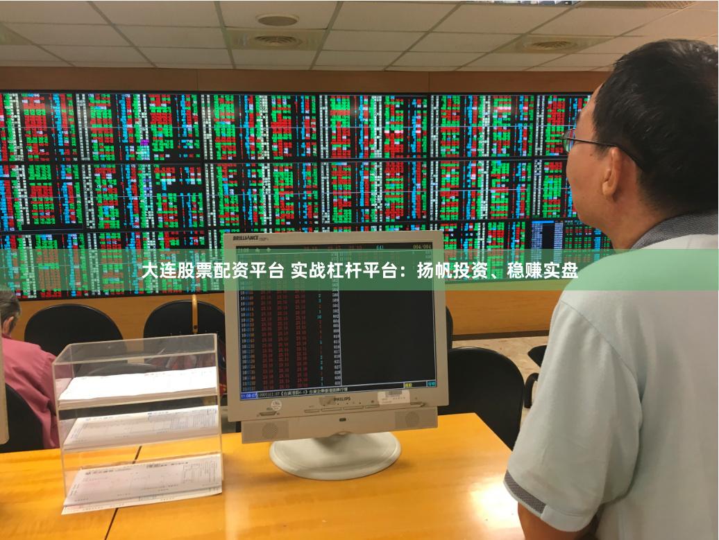 大连股票配资平台 实战杠杆平台：扬帆投资、稳赚实盘