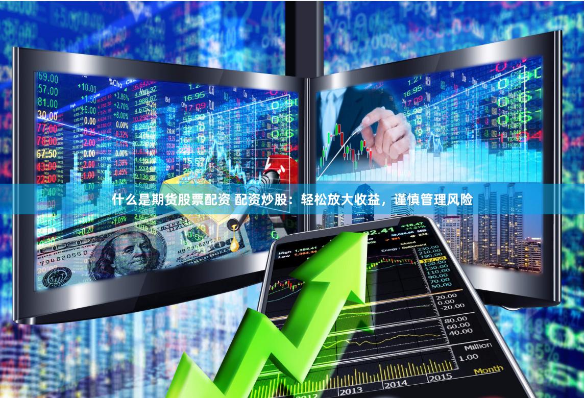 什么是期货股票配资 配资炒股：轻松放大收益，谨慎管理风险