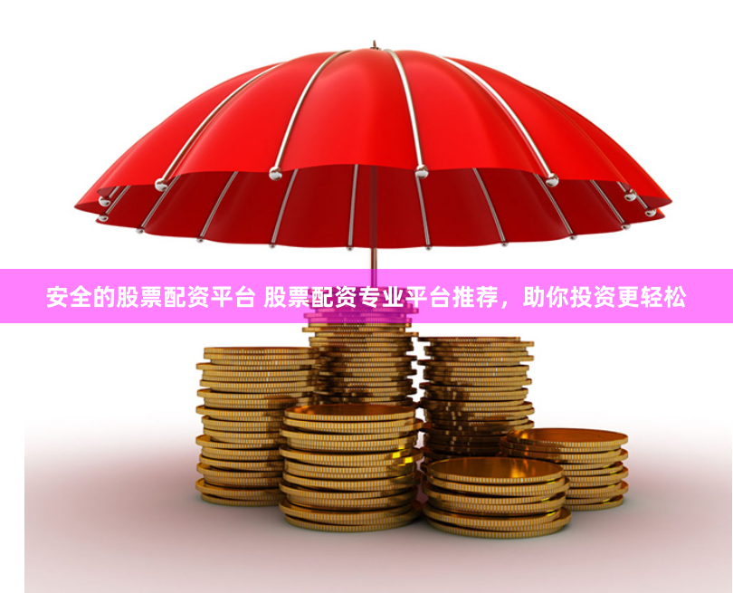 安全的股票配资平台 股票配资专业平台推荐，助你投资更轻松