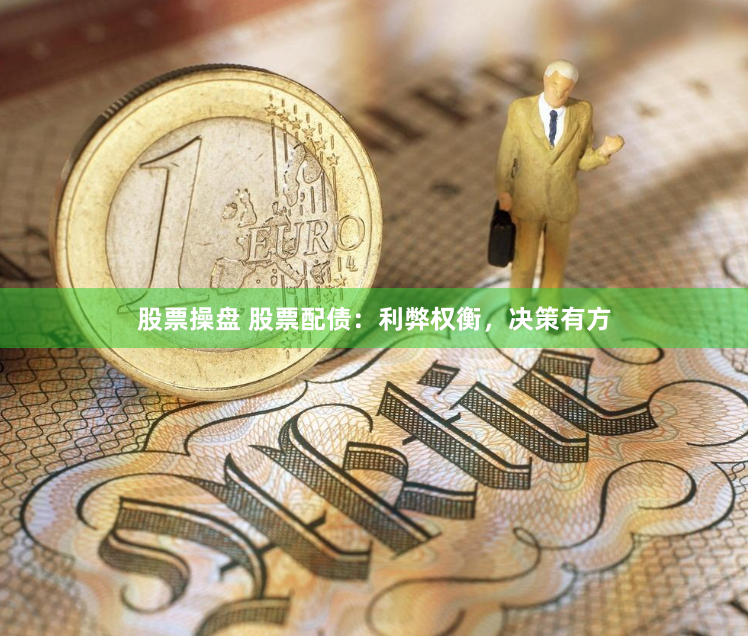 股票操盘 股票配债：利弊权衡，决策有方