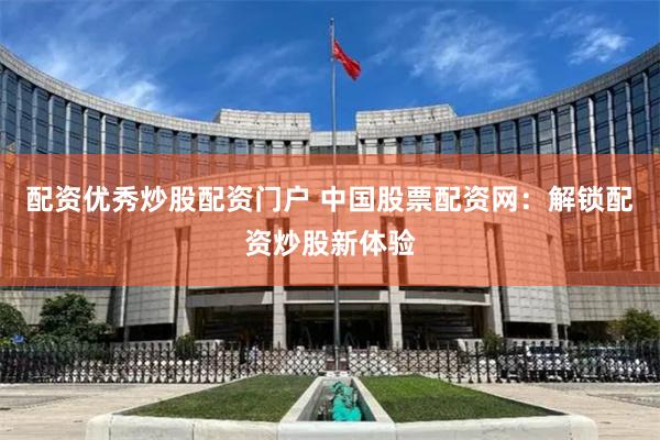 配资优秀炒股配资门户 中国股票配资网：解锁配资炒股新体验