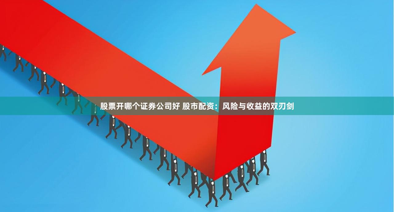 股票开哪个证券公司好 股市配资：风险与收益的双刃剑