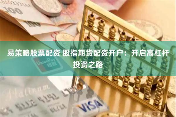 易策略股票配资 股指期货配资开户：开启高杠杆投资之路