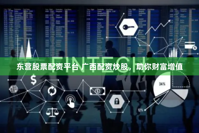 东营股票配资平台 广西配资炒股，助你财富增值