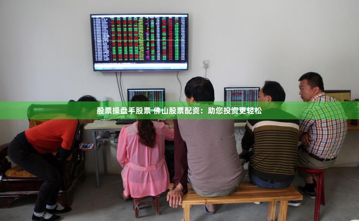 股票操盘手股票 佛山股票配资：助您投资更轻松