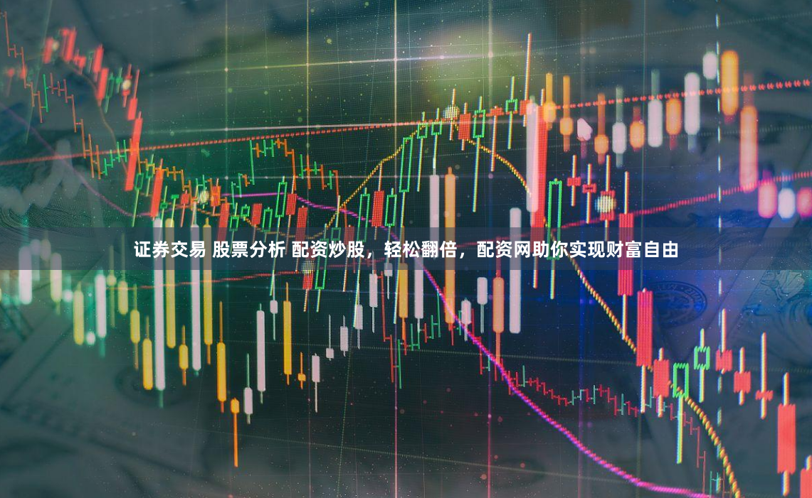 证券交易 股票分析 配资炒股，轻松翻倍，配资网助你实现财富自由