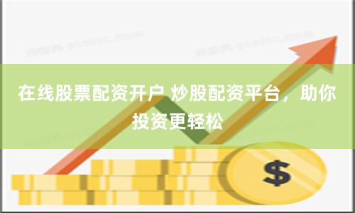 在线股票配资开户 炒股配资平台，助你投资更轻松