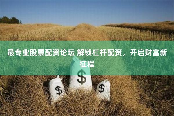 最专业股票配资论坛 解锁杠杆配资，开启财富新征程