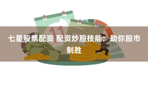 七星股票配资 配资炒股技能：助你股市制胜