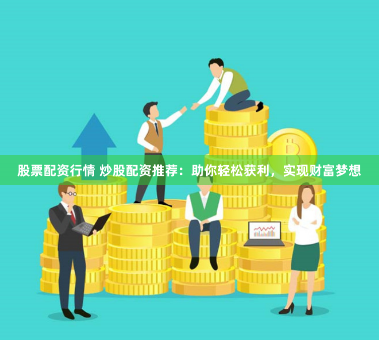 股票配资行情 炒股配资推荐：助你轻松获利，实现财富梦想