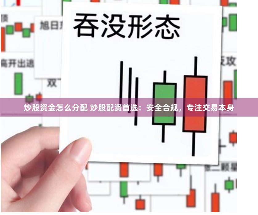 炒股资金怎么分配 炒股配资首选：安全合规，专注交易本身