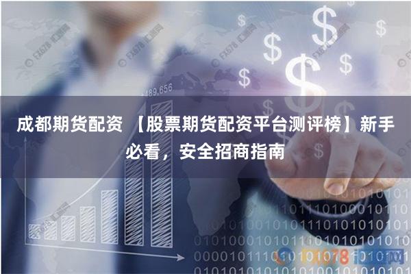 成都期货配资 【股票期货配资平台测评榜】新手必看，安全招商指南