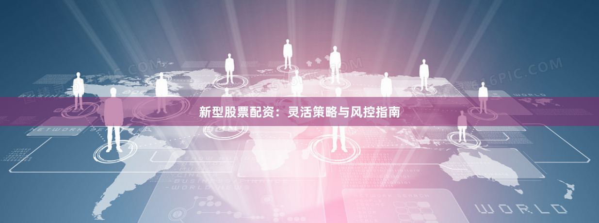 新型股票配资：灵活策略与风控指南