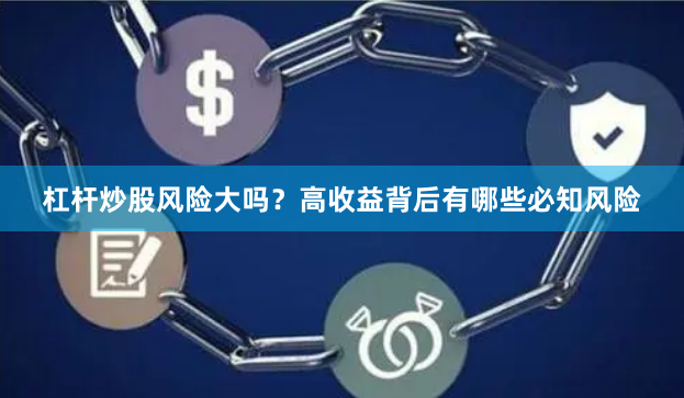 杠杆炒股风险大吗？高收益背后有哪些必知风险