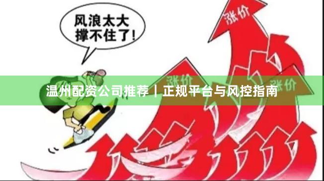 温州配资公司推荐｜正规平台与风控指南
