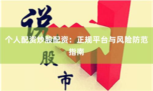 个人配资炒股配资：正规平台与风险防范指南
