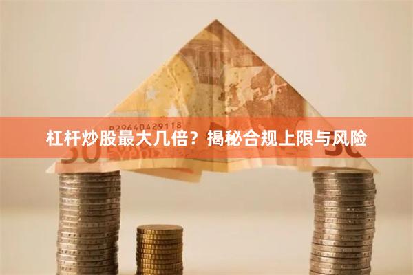 杠杆炒股最大几倍？揭秘合规上限与风险