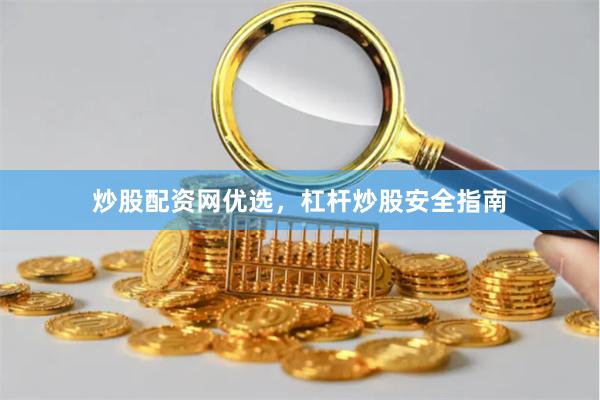 炒股配资网优选，杠杆炒股安全指南