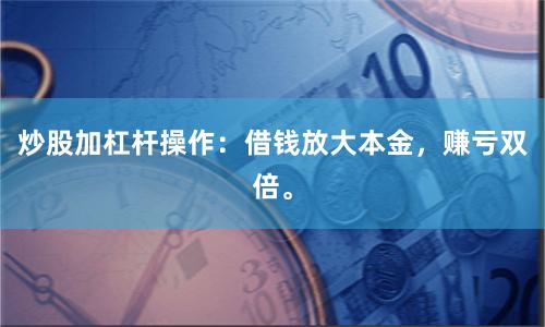 炒股加杠杆操作：借钱放大本金，赚亏双倍。