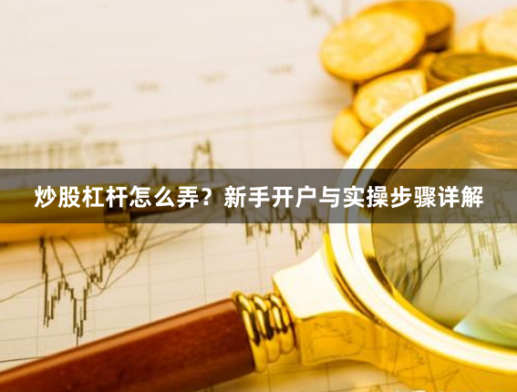 炒股杠杆怎么弄？新手开户与实操步骤详解